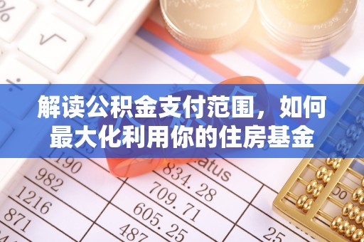 荥经解读公积金支付范围，如何最大化利用你的住房基金