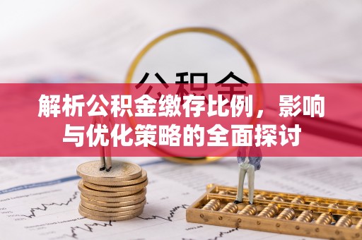 荥经解析公积金缴存比例，影响与优化策略的全面探讨