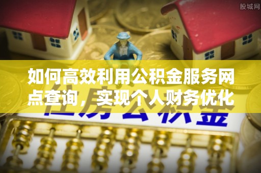荥经如何高效利用公积金服务网点查询，实现个人财务优化