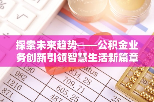 荥经探索未来趋势——公积金业务创新引领智慧生活新篇章