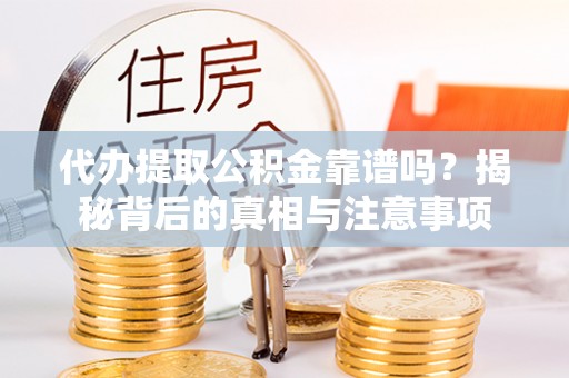 荥经代办提取公积金靠谱吗？揭秘背后的真相与注意事项