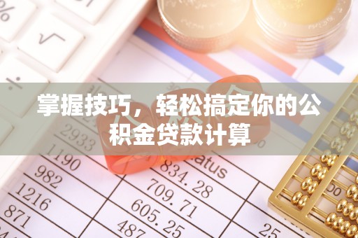 荥经掌握技巧，轻松搞定你的公积金贷款计算