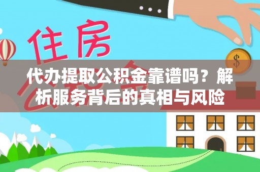 荥经代办提取公积金靠谱吗？解析服务背后的真相与风险