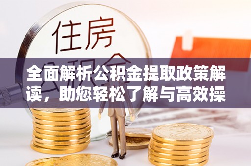 荥经全面解析公积金提取政策解读，助您轻松了解与高效操作