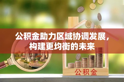 荥经公积金助力区域协调发展，构建更均衡的未来