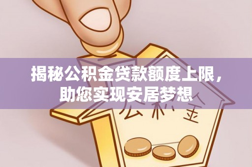 荥经揭秘公积金贷款额度上限，助您实现安居梦想