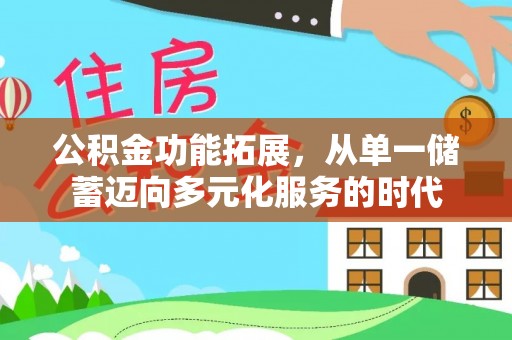 荥经公积金功能拓展，从单一储蓄迈向多元化服务的时代