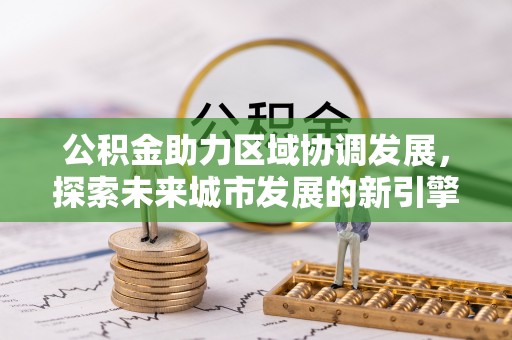 荥经公积金助力区域协调发展，探索未来城市发展的新引擎