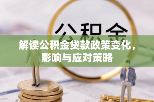 荥经解读公积金贷款政策变化，影响与应对策略