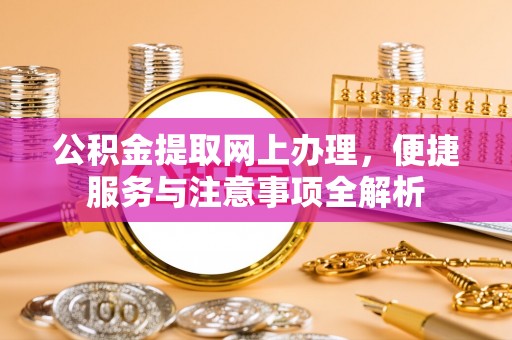 荥经公积金提取网上办理，便捷服务与注意事项全解析