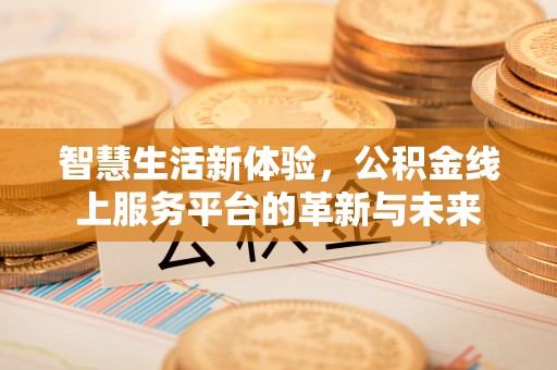 荥经智慧生活新体验，公积金线上服务平台的革新与未来