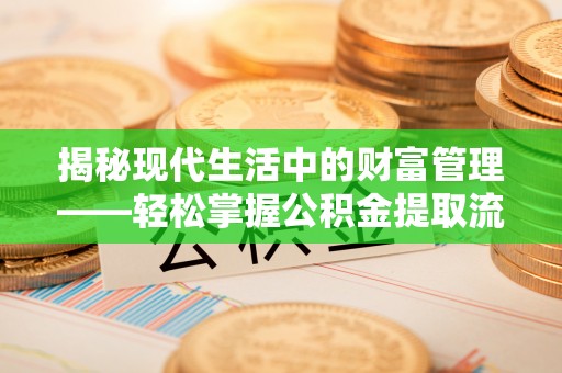 荥经揭秘现代生活中的财富管理——轻松掌握公积金提取流程的艺术