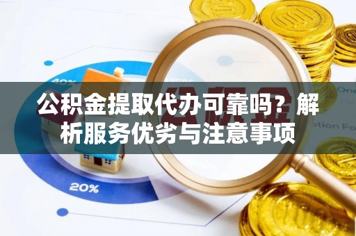 荥经公积金提取代办可靠吗？解析服务优劣与注意事项