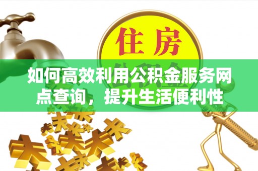 荥经如何高效利用公积金服务网点查询，提升生活便利性