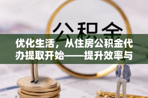 荥经优化生活，从住房公积金代办提取开始——提升效率与便捷的秘诀