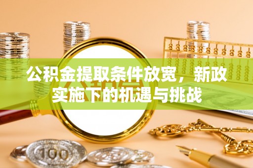荥经公积金提取条件放宽，新政实施下的机遇与挑战