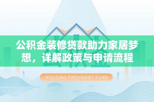 荥经公积金装修贷款助力家居梦想，详解政策与申请流程