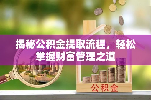 荥经揭秘公积金提取流程，轻松掌握财富管理之道