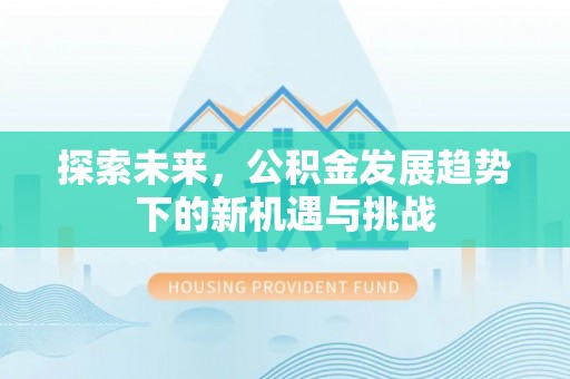 荥经探索未来，公积金发展趋势下的新机遇与挑战
