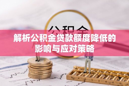 荥经解析公积金贷款额度降低的影响与应对策略
