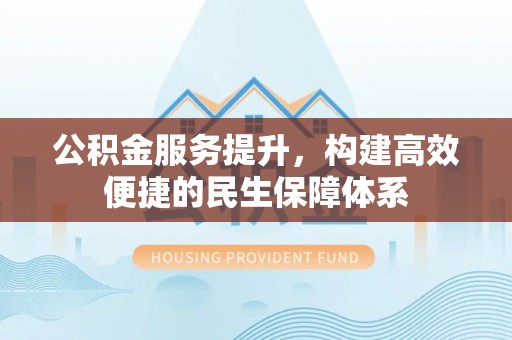 荥经公积金服务提升，构建高效便捷的民生保障体系