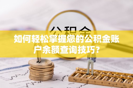荥经如何轻松掌握您的公积金账户余额查询技巧？