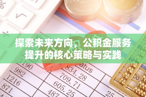 荥经探索未来方向，公积金服务提升的核心策略与实践