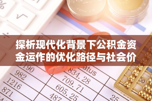 荥经探析现代化背景下公积金资金运作的优化路径与社会价值