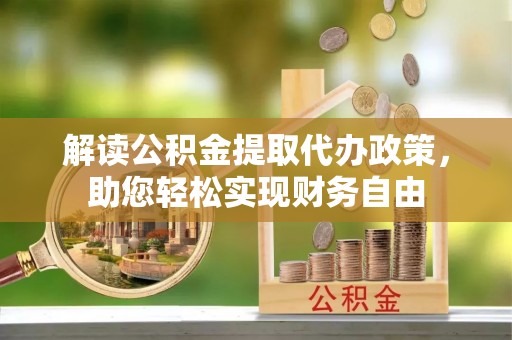荥经解读公积金提取代办政策，助您轻松实现财务自由