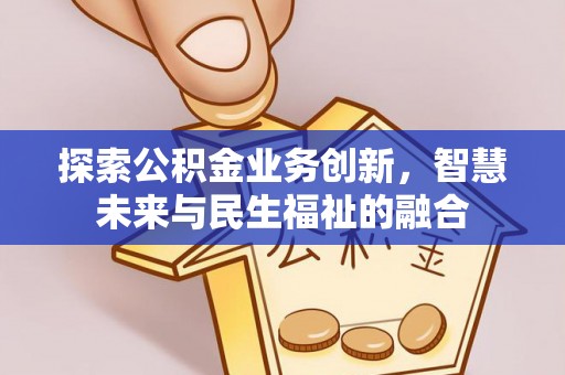 荥经探索公积金业务创新，智慧未来与民生福祉的融合
