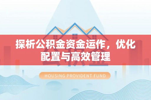 荥经探析公积金资金运作，优化配置与高效管理