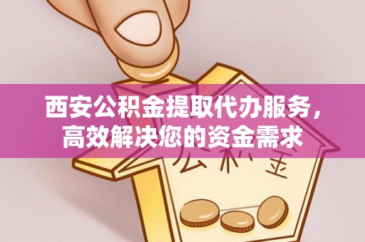 荥经西安公积金提取代办服务，高效解决您的资金需求