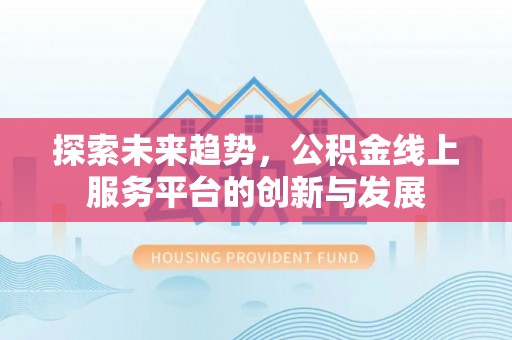 荥经探索未来趋势，公积金线上服务平台的创新与发展