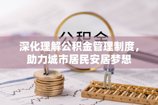 荥经深化理解公积金管理制度，助力城市居民安居梦想
