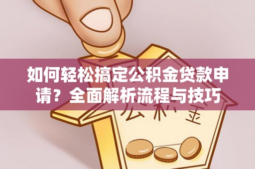 荥经如何轻松搞定公积金贷款申请？全面解析流程与技巧