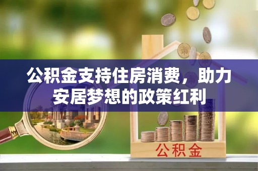 荥经公积金支持住房消费，助力安居梦想的政策红利