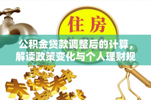 荥经公积金贷款调整后的计算，解读政策变化与个人理财规划