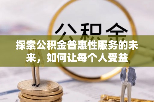 荥经探索公积金普惠性服务的未来，如何让每个人受益