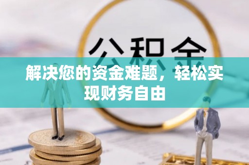 荥经解决您的资金难题，轻松实现财务自由