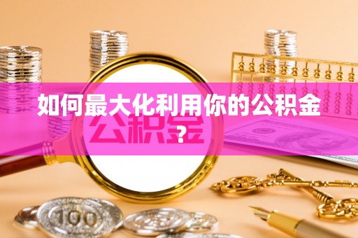 荥经如何最大化利用你的公积金？