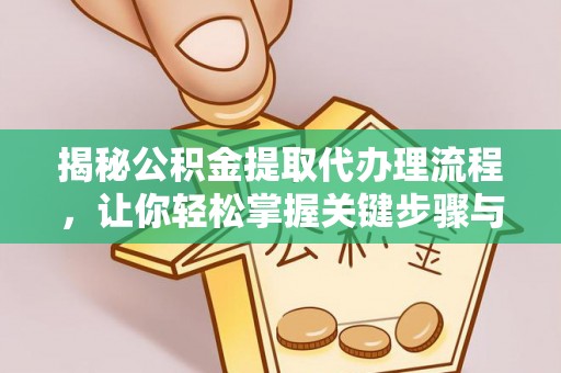 荥经揭秘公积金提取代办理流程，让你轻松掌握关键步骤与注意事项