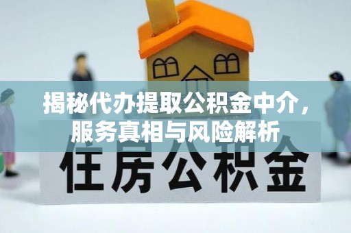 荥经揭秘代办提取公积金中介，服务真相与风险解析