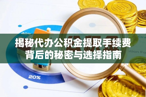 荥经揭秘代办公积金提取手续费背后的秘密与选择指南