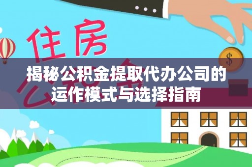 荥经揭秘公积金提取代办公司的运作模式与选择指南