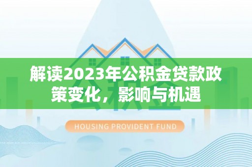 荥经解读2023年公积金贷款政策变化，影响与机遇