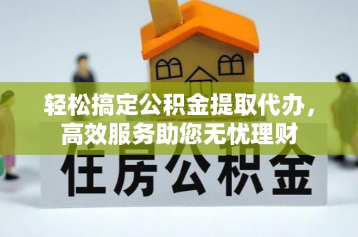 荥经轻松搞定公积金提取代办，高效服务助您无忧理财