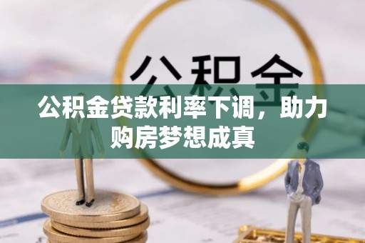 荥经公积金贷款利率下调，助力购房梦想成真