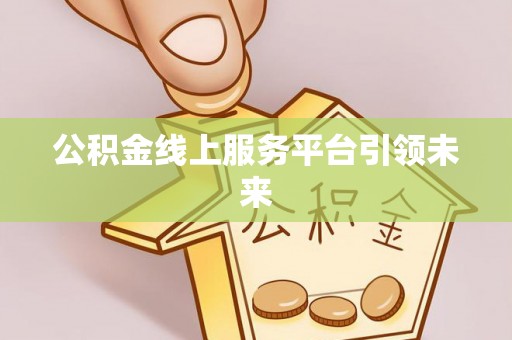 荥经公积金线上服务平台引领未来