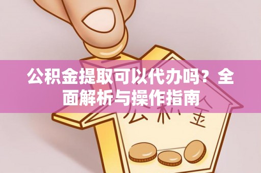 荥经公积金提取可以代办吗？全面解析与操作指南