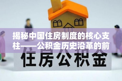 荥经揭秘中国住房制度的核心支柱——公积金历史沿革的前世今生